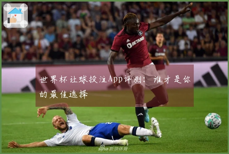 世界杯让球投注App评测：谁才是你的最佳选择