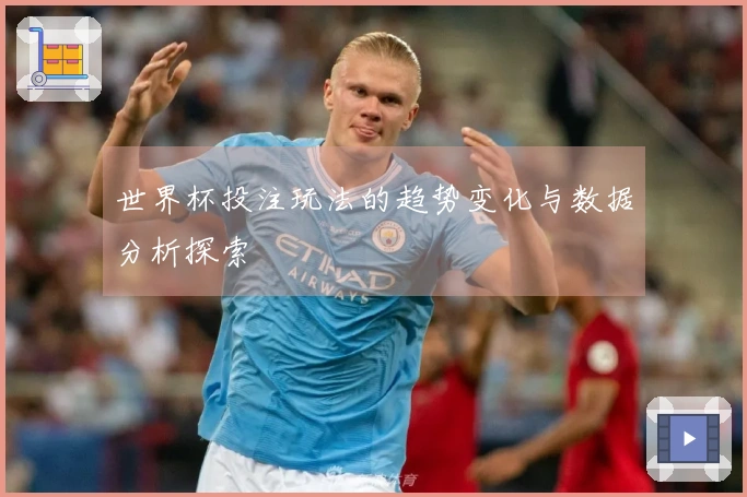 世界杯投注玩法的趋势变化与数据分析探索