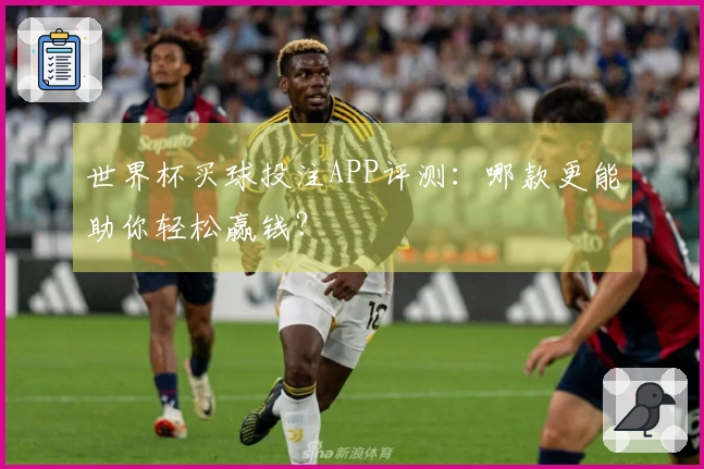 世界杯买球投注APP评测：哪款更能助你轻松赢钱？
