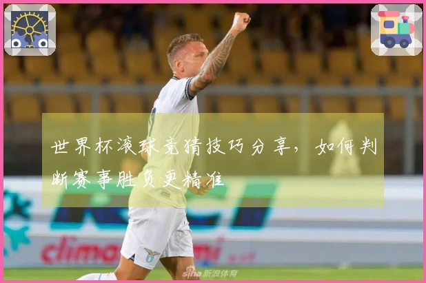 世界杯滚球竞猜技巧分享，如何判断赛事胜负更精准