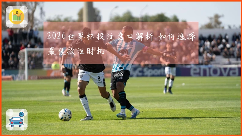 2026世界杯投注盘口解析 如何选择最佳投注时机