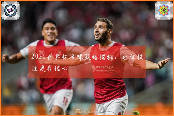 2026世界杯滚球策略揭秘，让你投注更有信心