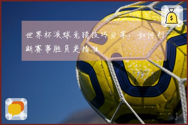世界杯滚球竞猜技巧分享，如何判断赛事胜负更精准