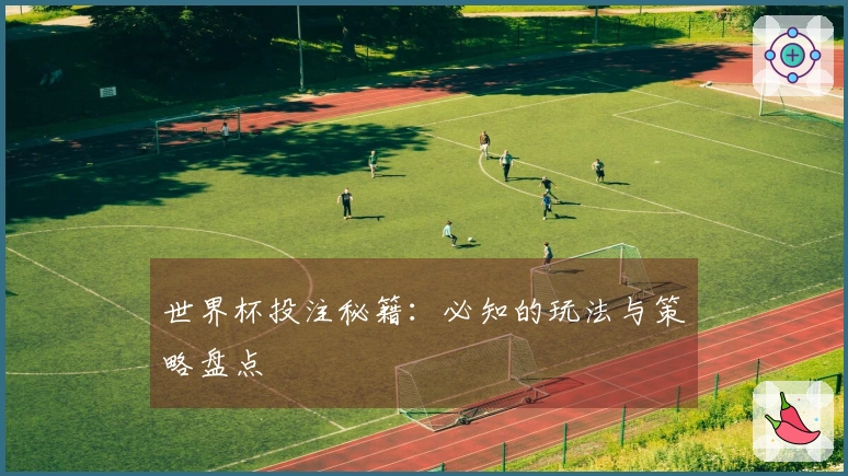 世界杯投注秘籍：必知的玩法与策略盘点