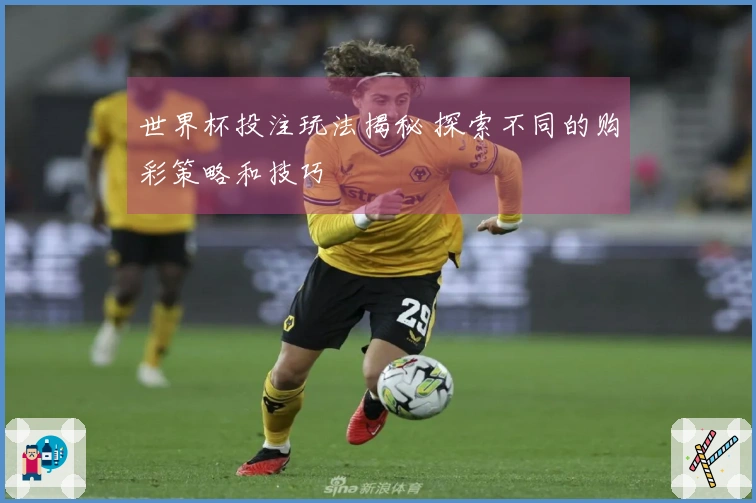 世界杯投注玩法揭秘 探索不同的购彩策略和技巧