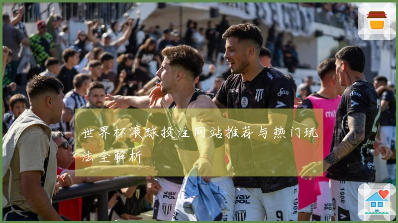 世界杯滚球投注网站推荐与热门玩法全解析
