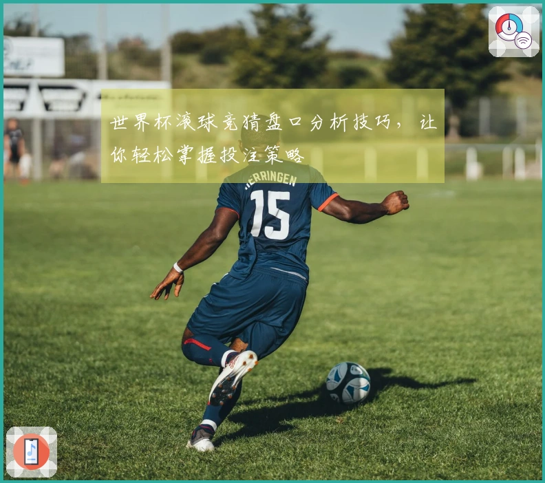 世界杯滚球竞猜盘口分析技巧，让你轻松掌握投注策略
