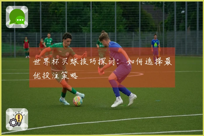 世界杯买球技巧探讨：如何选择最优投注策略