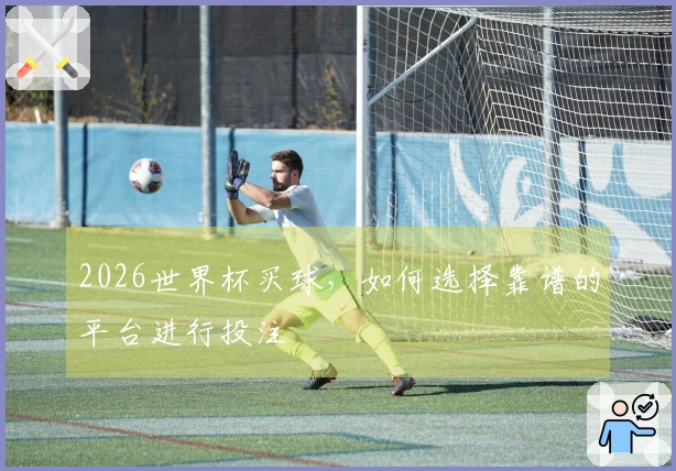 2026世界杯买球，如何选择靠谱的平台进行投注