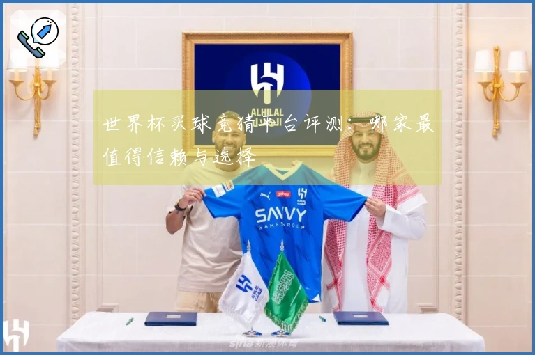 世界杯买球竞猜平台评测：哪家最值得信赖与选择