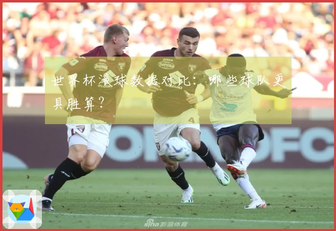 世界杯滚球数据对比：哪些球队更具胜算？
