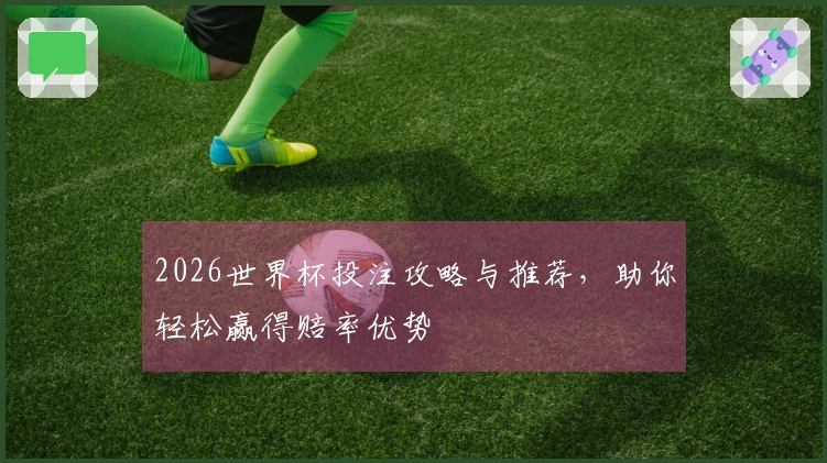 2026世界杯投注攻略与推荐，助你轻松赢得赔率优势